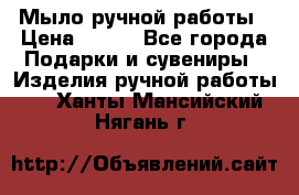 Мыло ручной работы › Цена ­ 100 - Все города Подарки и сувениры » Изделия ручной работы   . Ханты-Мансийский,Нягань г.